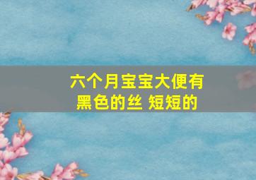 六个月宝宝大便有黑色的丝 短短的